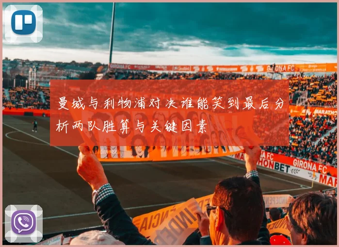 曼城与利物浦对决谁能笑到最后分析两队胜算与关键因素