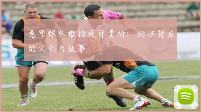 意甲球队徽标设计赏析：标识背后的文化与故事