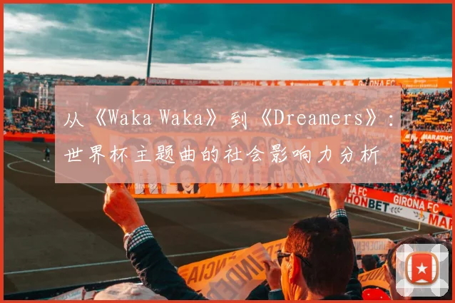 从《Waka Waka》到《Dreamers》：世界杯主题曲的社会影响力分析