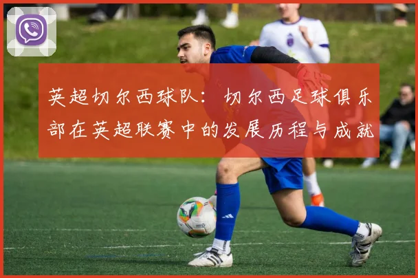 英超切尔西球队：切尔西足球俱乐部在英超联赛中的发展历程与成就